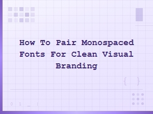 How to Pair Monospaced Fonts for Clean Visual Branding